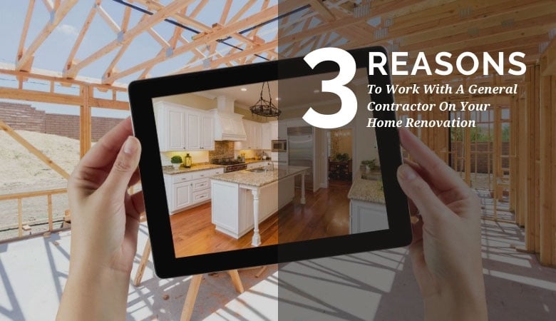 3 reasons to work with a general contractor on your home renovation